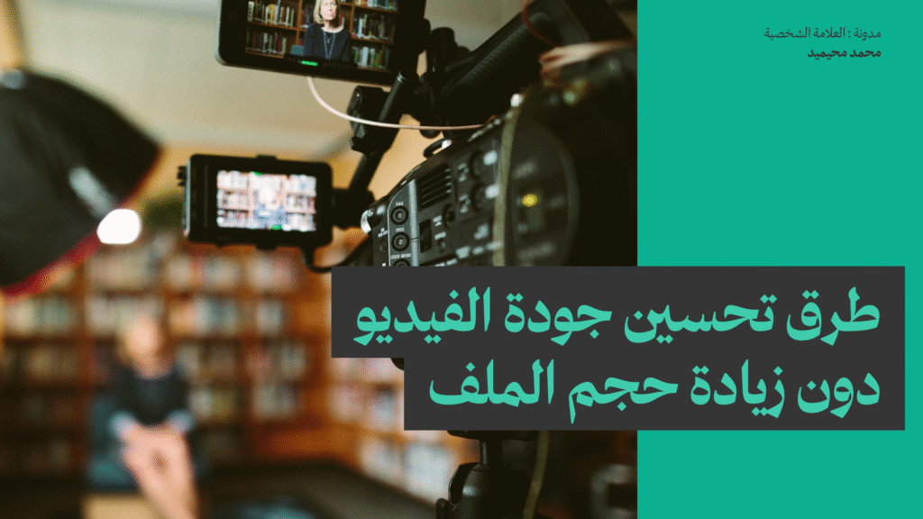 طرق تحسين جودة الفيديو دون زيادة حجم الملف